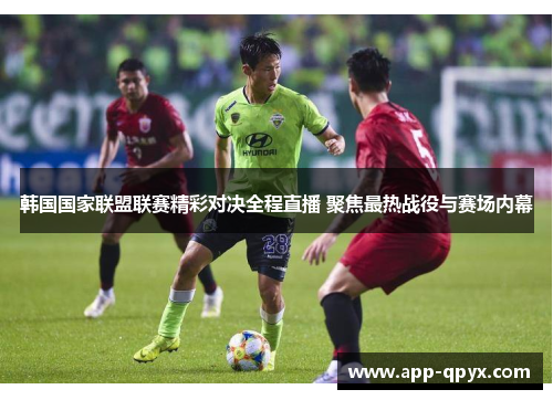 韩国国家联盟联赛精彩对决全程直播 聚焦最热战役与赛场内幕